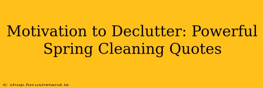 Motivation to Declutter: Powerful Spring Cleaning Quotes
