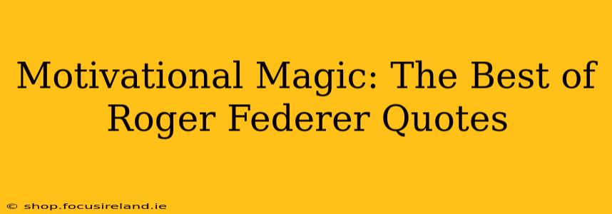 Motivational Magic: The Best of Roger Federer Quotes