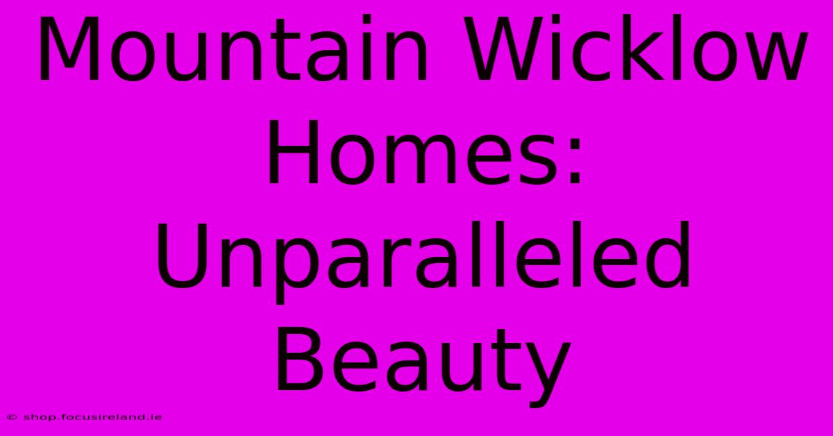 Mountain Wicklow Homes: Unparalleled Beauty