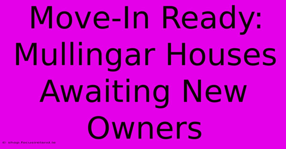 Move-In Ready: Mullingar Houses Awaiting New Owners