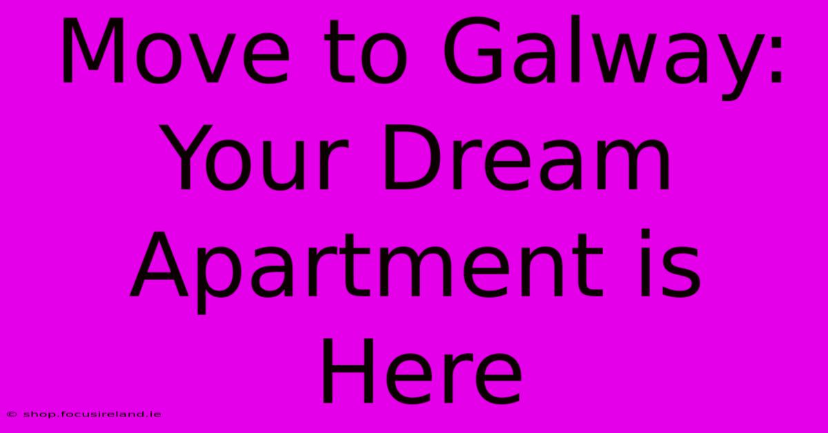 Move To Galway: Your Dream Apartment Is Here