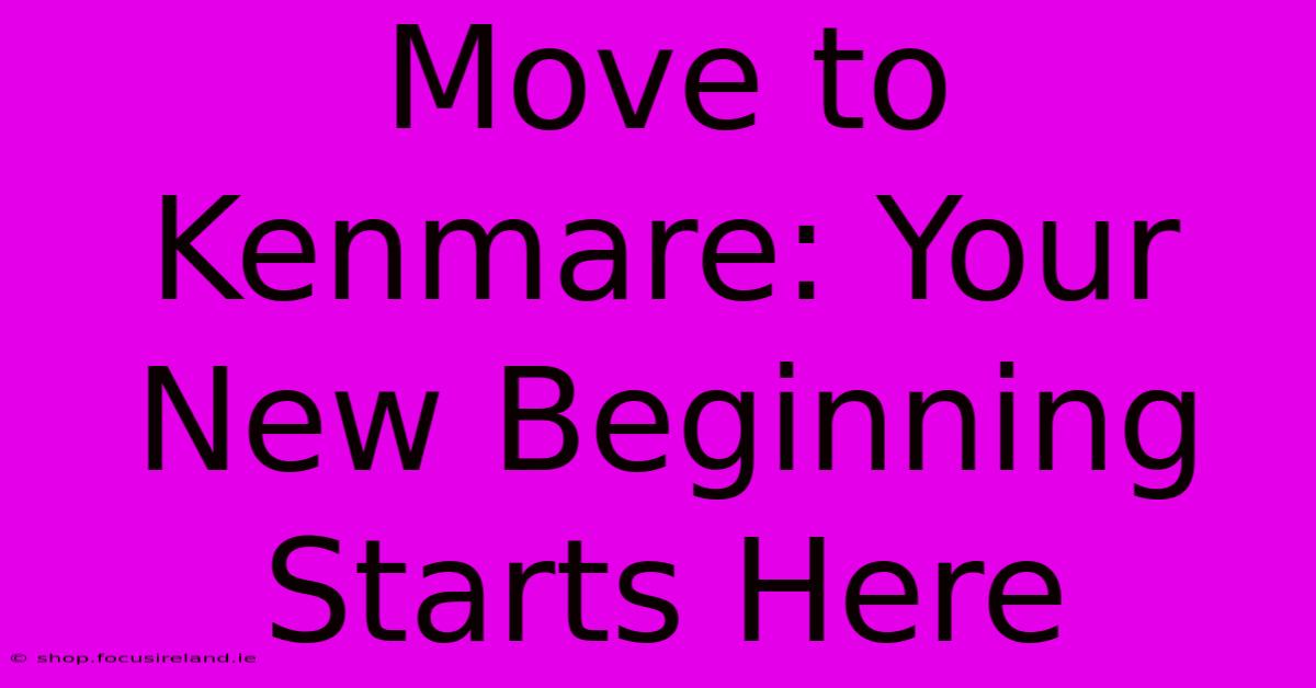 Move To Kenmare: Your New Beginning Starts Here