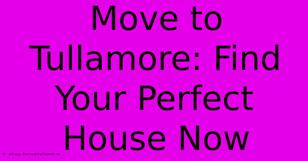 Move To Tullamore: Find Your Perfect House Now