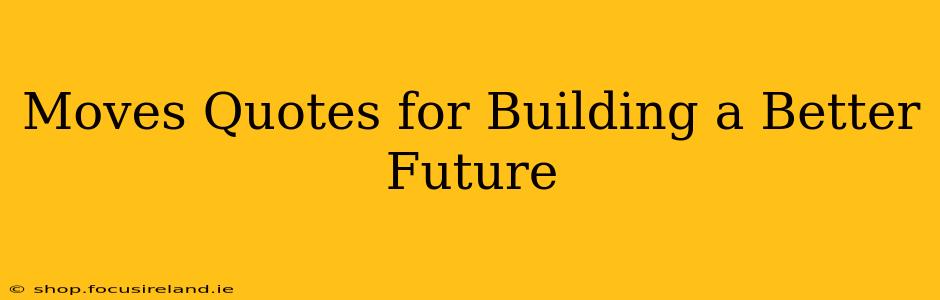 Moves Quotes for Building a Better Future