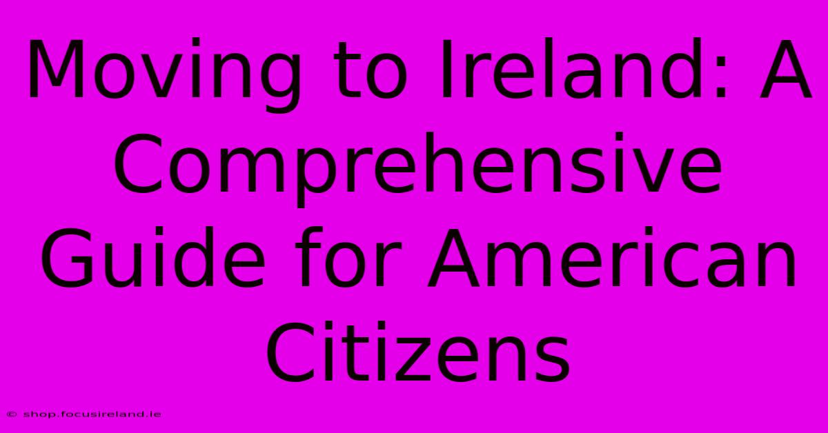 Moving To Ireland: A Comprehensive Guide For American Citizens