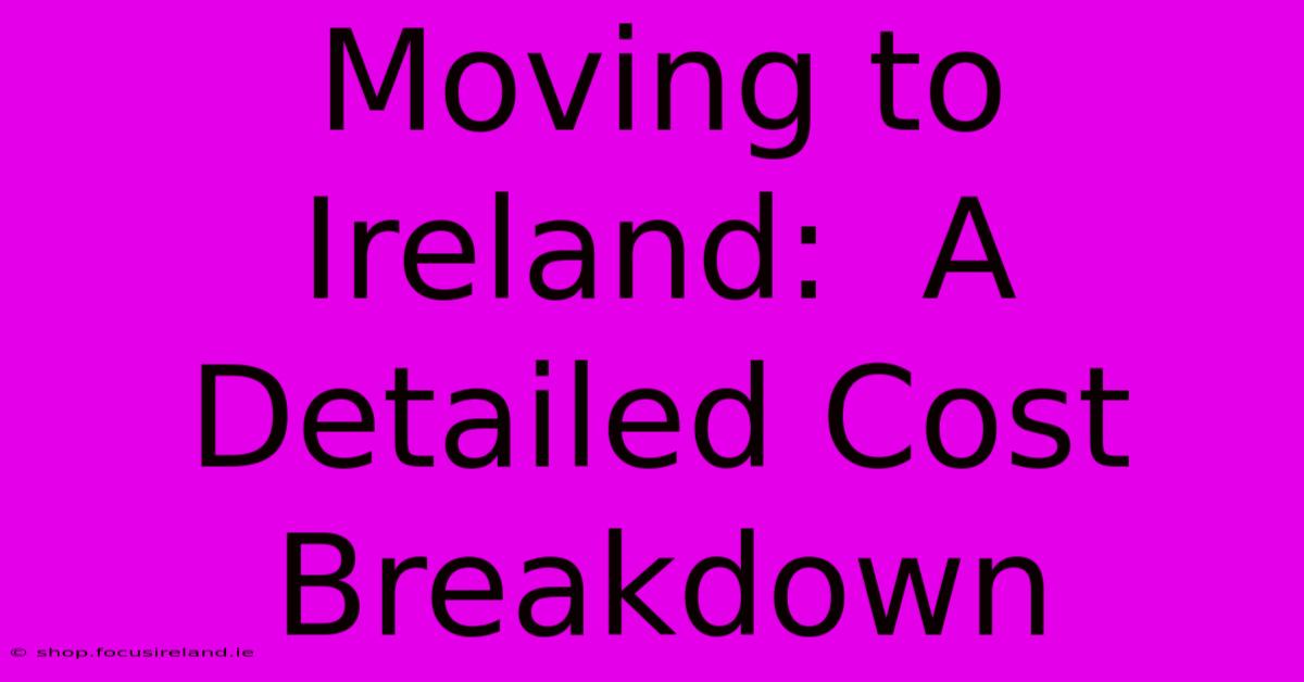 Moving To Ireland:  A Detailed Cost Breakdown