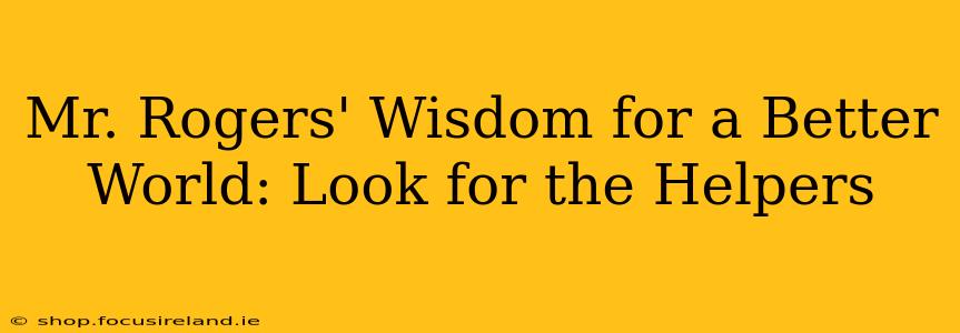 Mr. Rogers' Wisdom for a Better World: Look for the Helpers