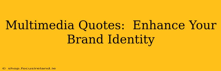 Multimedia Quotes:  Enhance Your Brand Identity