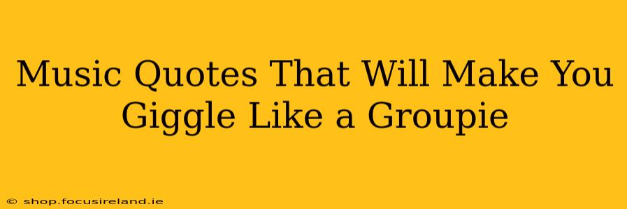 Music Quotes That Will Make You Giggle Like a Groupie