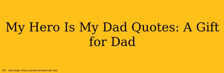 My Hero Is My Dad Quotes: A Gift for Dad