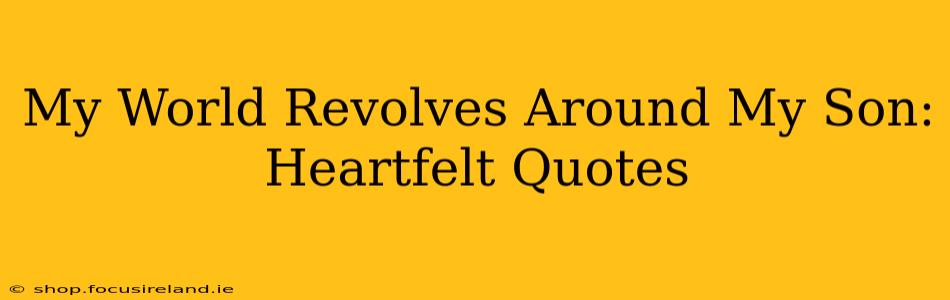 My World Revolves Around My Son: Heartfelt Quotes