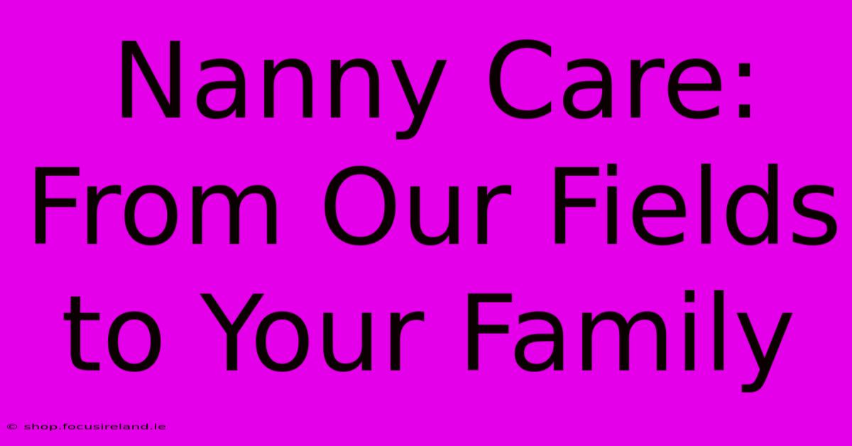 Nanny Care:  From Our Fields To Your Family