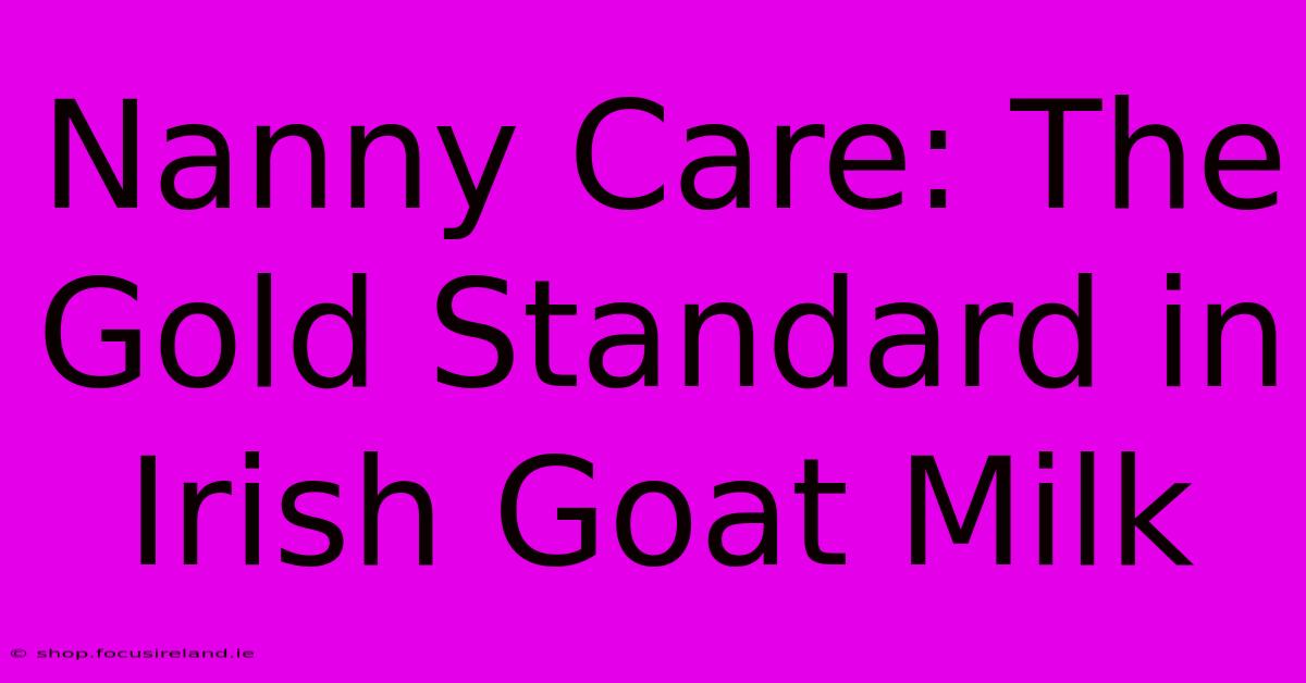 Nanny Care: The Gold Standard In Irish Goat Milk