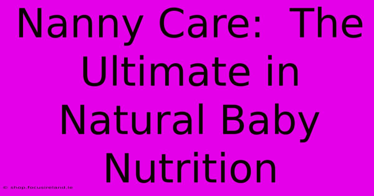 Nanny Care:  The Ultimate In Natural Baby Nutrition