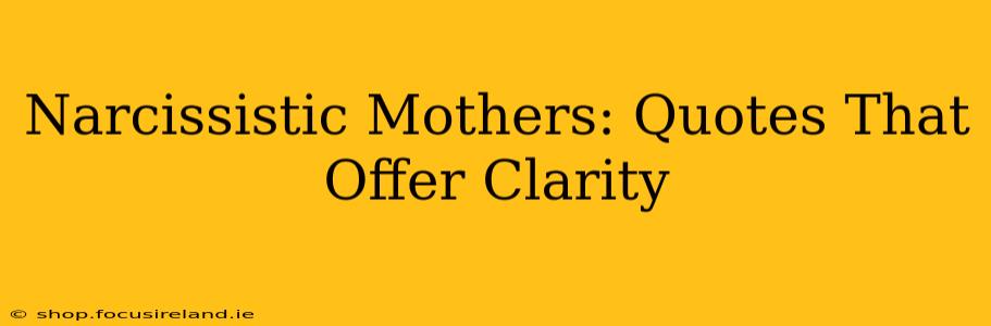 Narcissistic Mothers: Quotes That Offer Clarity