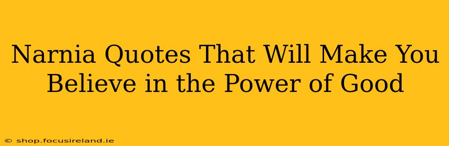 Narnia Quotes That Will Make You Believe in the Power of Good
