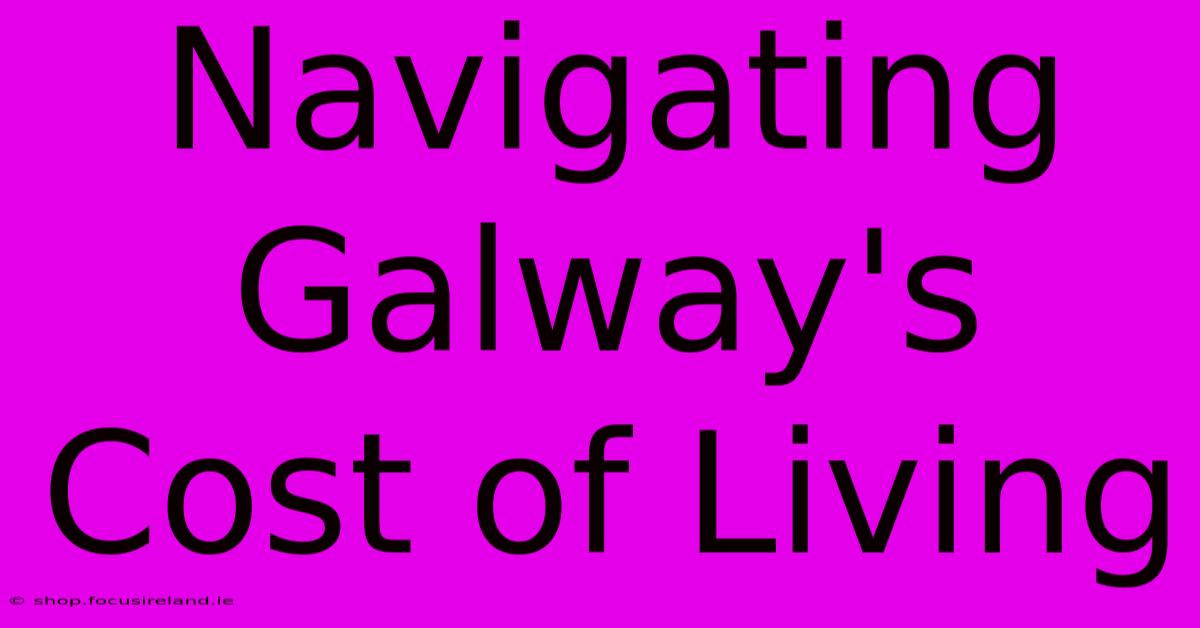 Navigating Galway's Cost Of Living