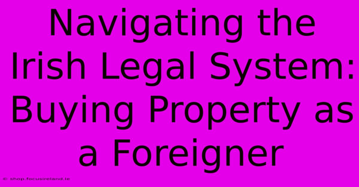 Navigating The Irish Legal System: Buying Property As A Foreigner