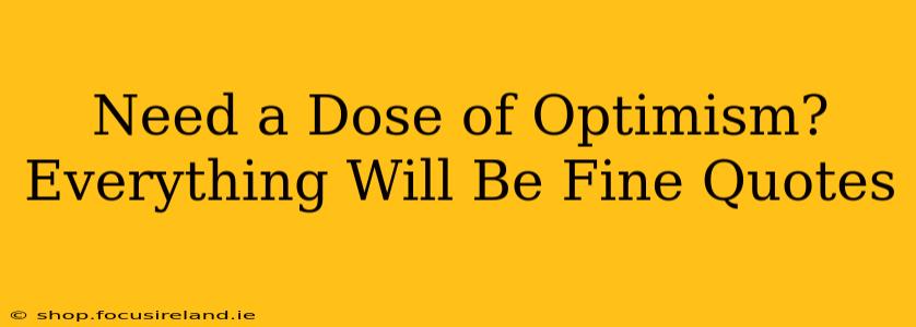Need a Dose of Optimism?  Everything Will Be Fine Quotes