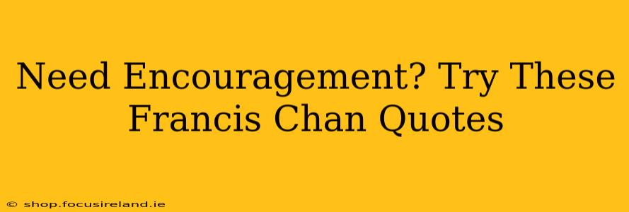 Need Encouragement? Try These Francis Chan Quotes
