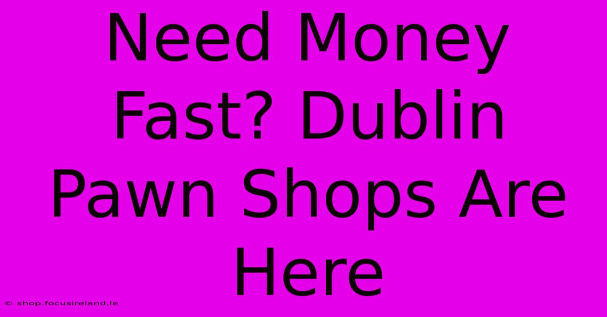 Need Money Fast? Dublin Pawn Shops Are Here