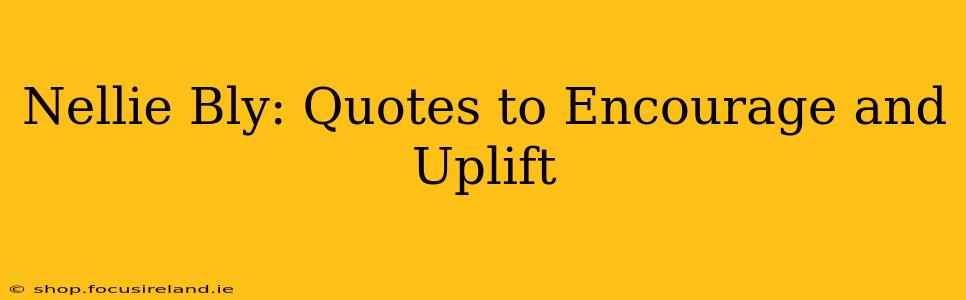 Nellie Bly: Quotes to Encourage and Uplift