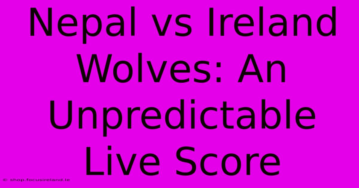 Nepal Vs Ireland Wolves: An Unpredictable Live Score