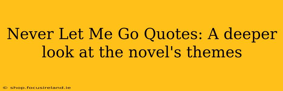 Never Let Me Go Quotes: A deeper look at the novel's themes