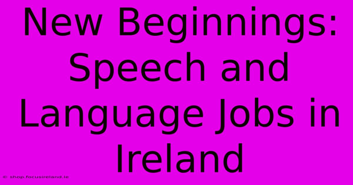 New Beginnings: Speech And Language Jobs In Ireland