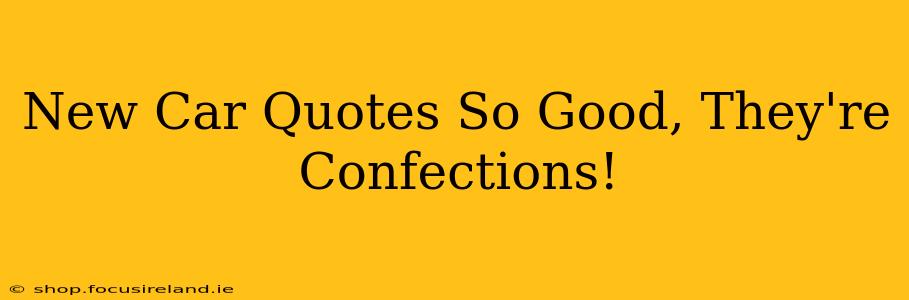 New Car Quotes So Good, They're Confections!