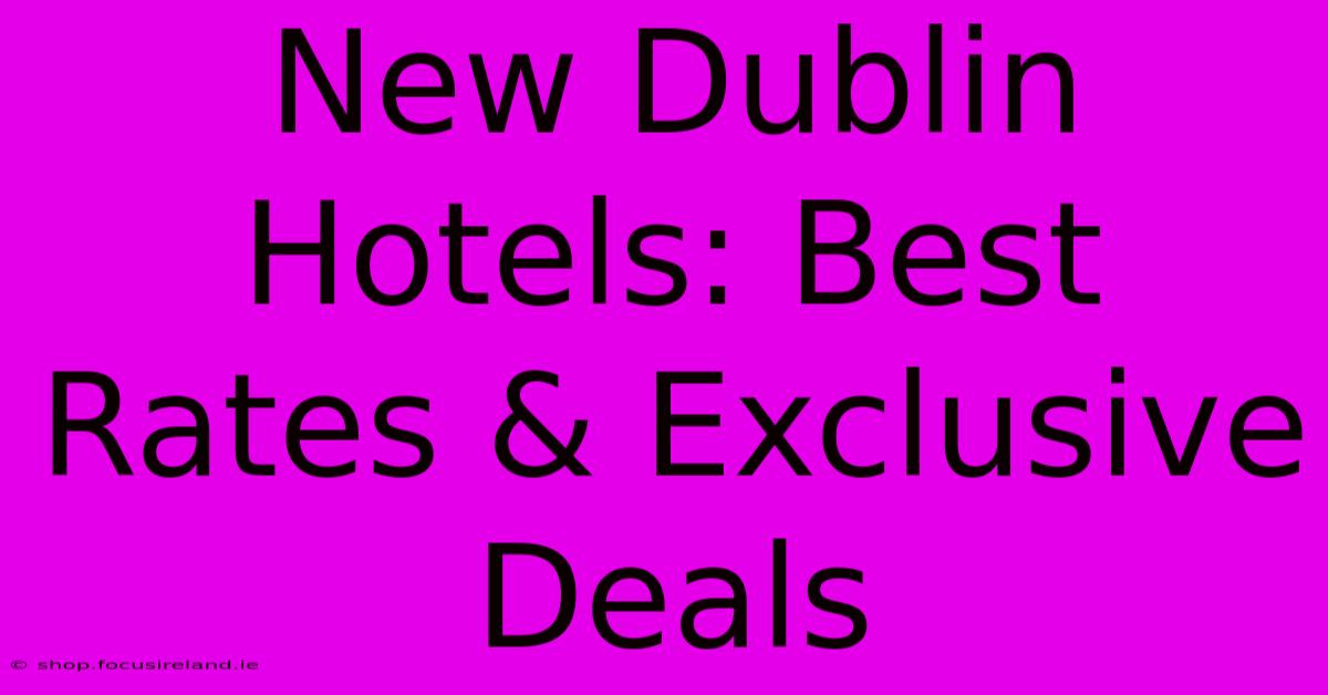 New Dublin Hotels: Best Rates & Exclusive Deals