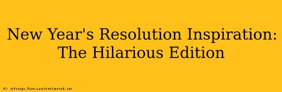 New Year's Resolution Inspiration: The Hilarious Edition
