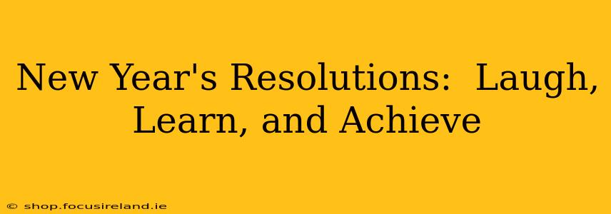 New Year's Resolutions:  Laugh, Learn, and Achieve