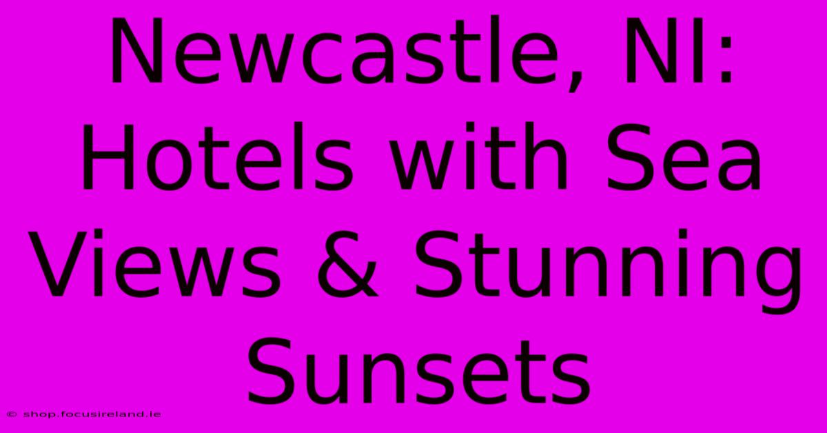 Newcastle, NI: Hotels With Sea Views & Stunning Sunsets