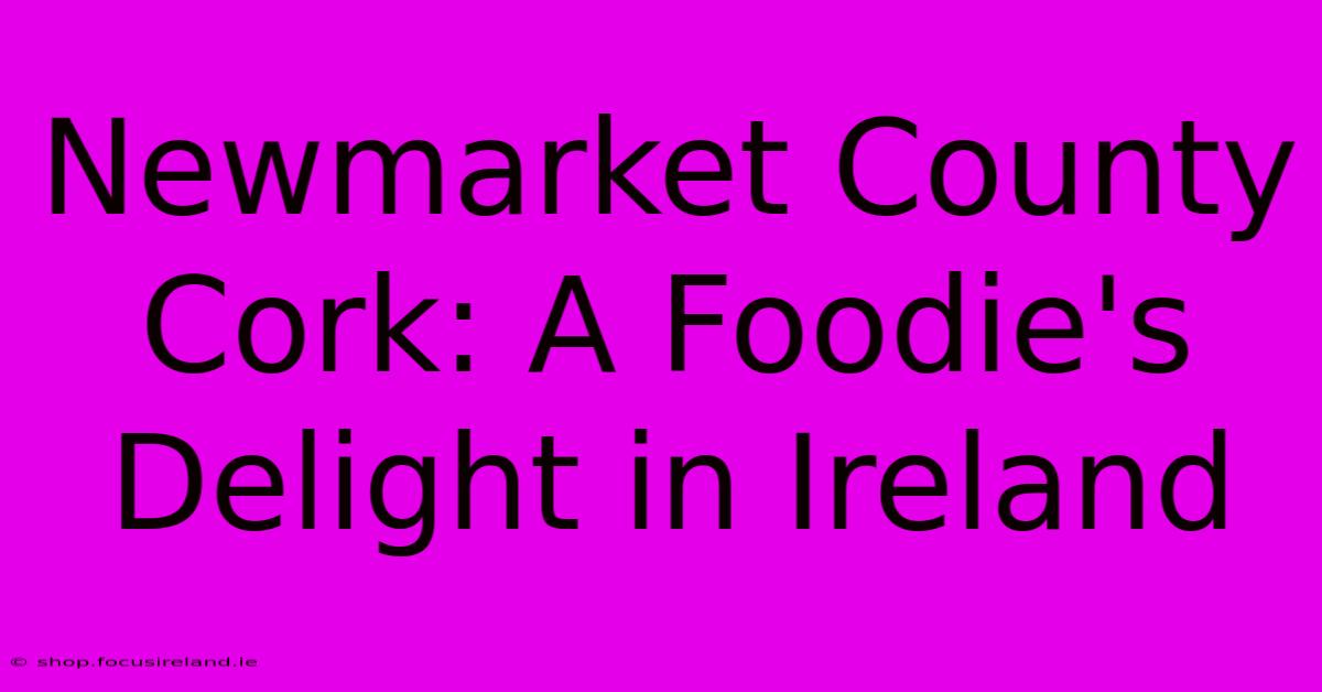 Newmarket County Cork: A Foodie's Delight In Ireland