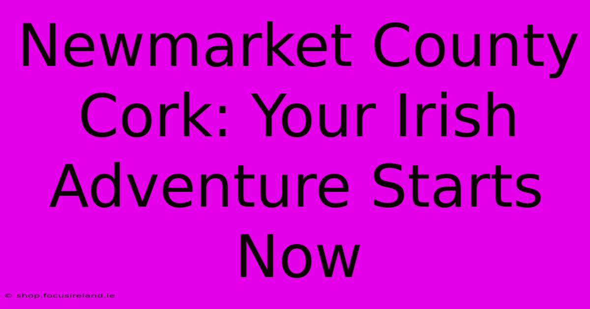 Newmarket County Cork: Your Irish Adventure Starts Now