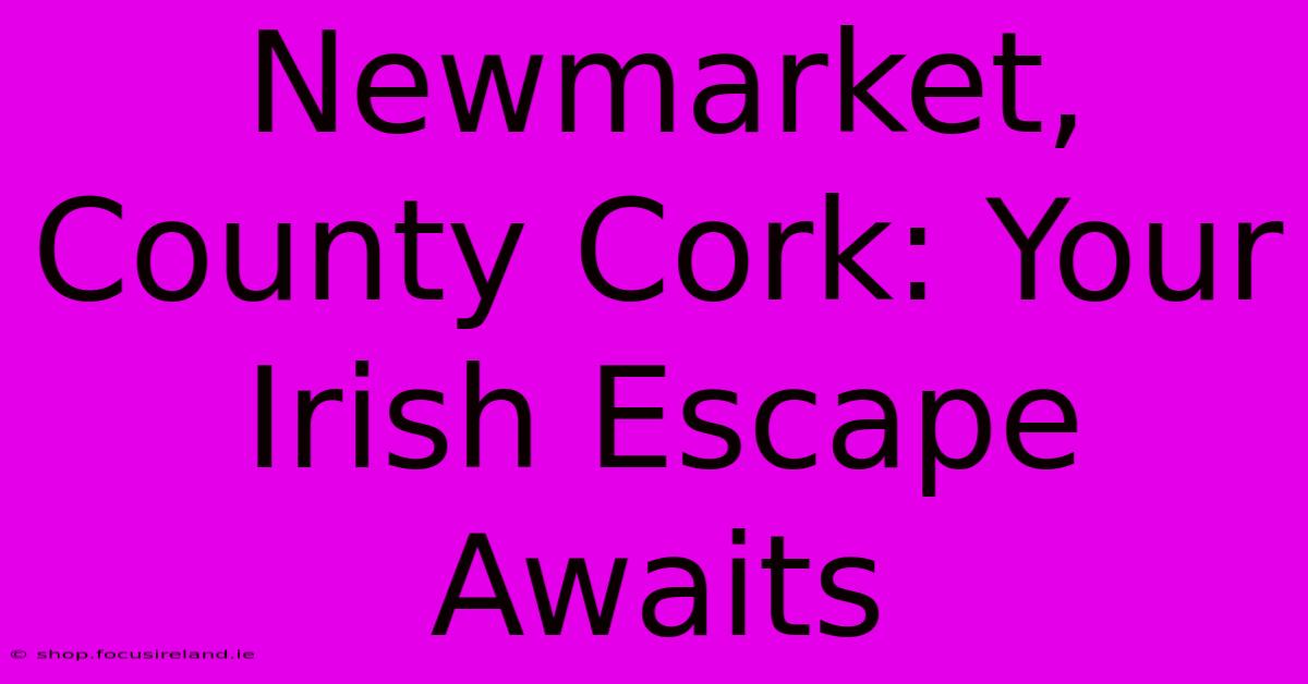 Newmarket, County Cork: Your Irish Escape Awaits