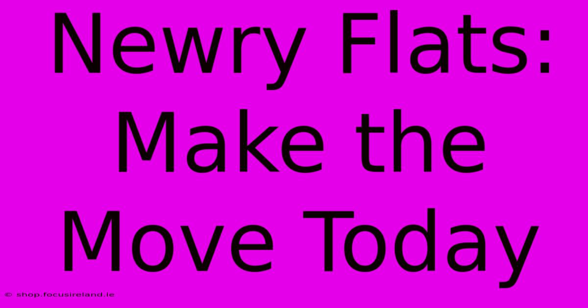 Newry Flats: Make The Move Today