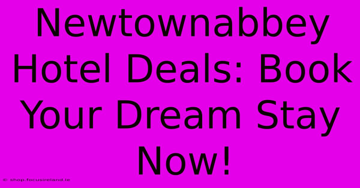 Newtownabbey Hotel Deals: Book Your Dream Stay Now!