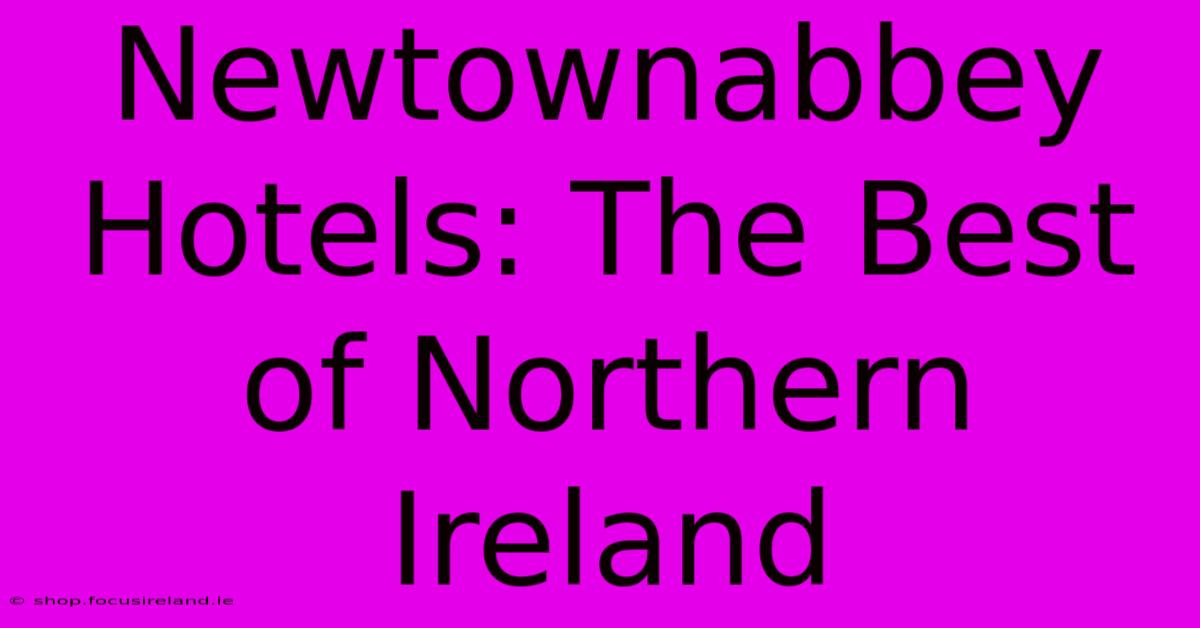 Newtownabbey Hotels: The Best Of Northern Ireland