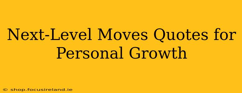 Next-Level Moves Quotes for Personal Growth