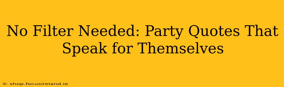 No Filter Needed: Party Quotes That Speak for Themselves