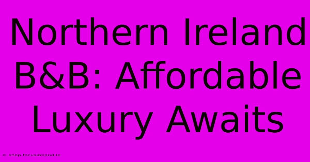 Northern Ireland B&B: Affordable Luxury Awaits