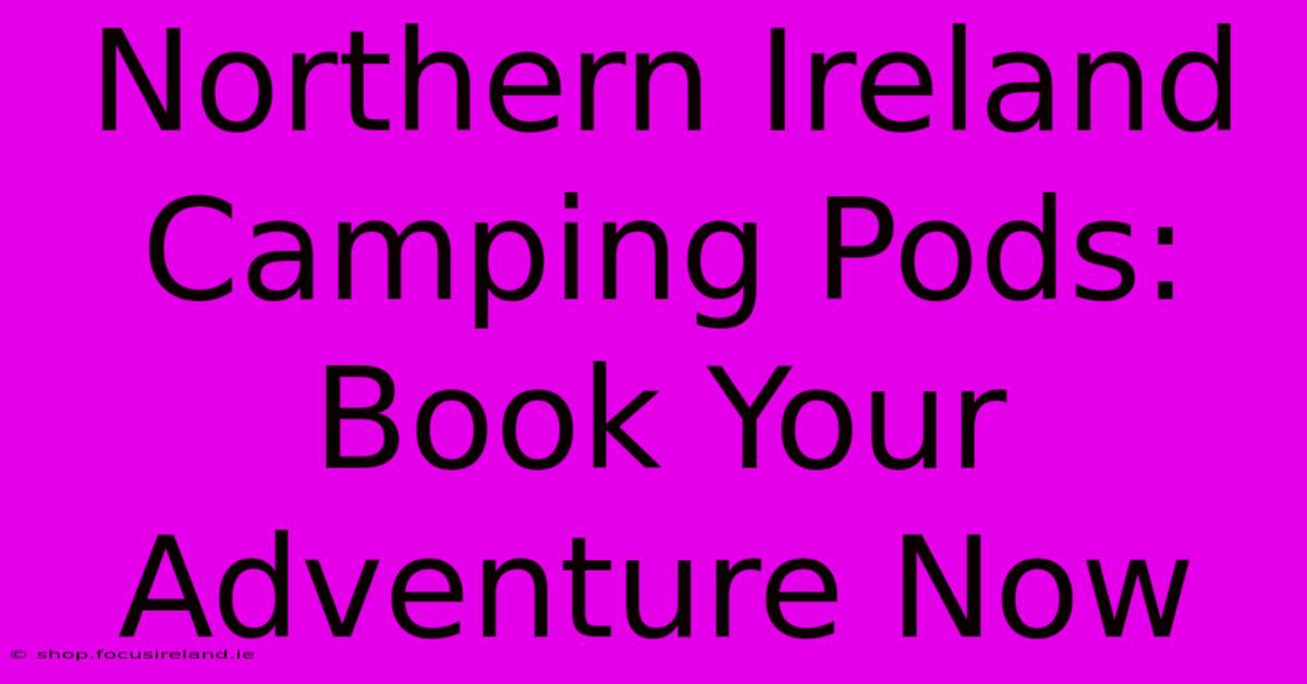 Northern Ireland Camping Pods: Book Your Adventure Now