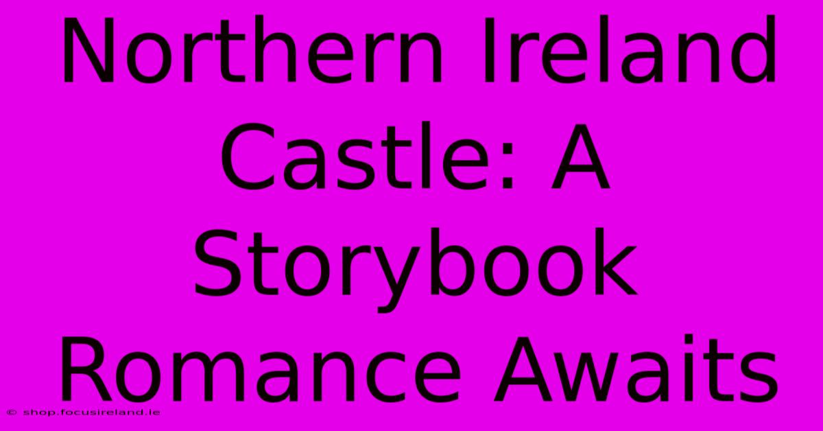 Northern Ireland Castle: A Storybook Romance Awaits