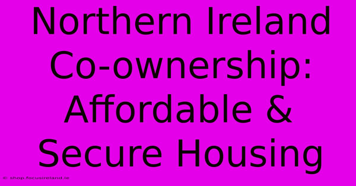 Northern Ireland Co-ownership: Affordable & Secure Housing