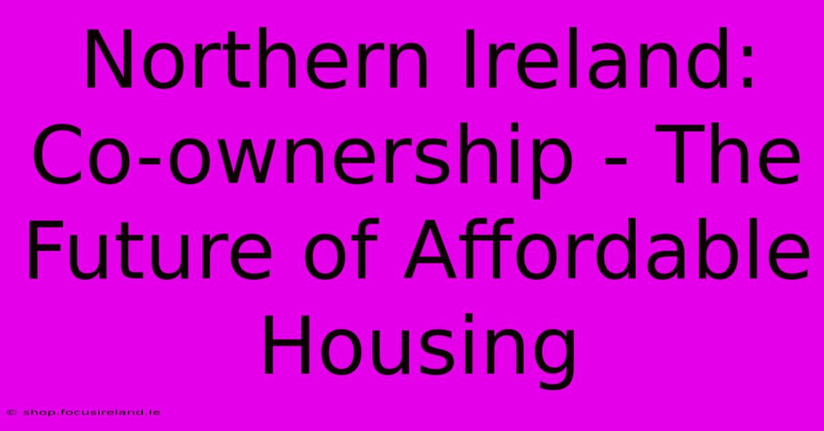 Northern Ireland: Co-ownership - The Future Of Affordable Housing