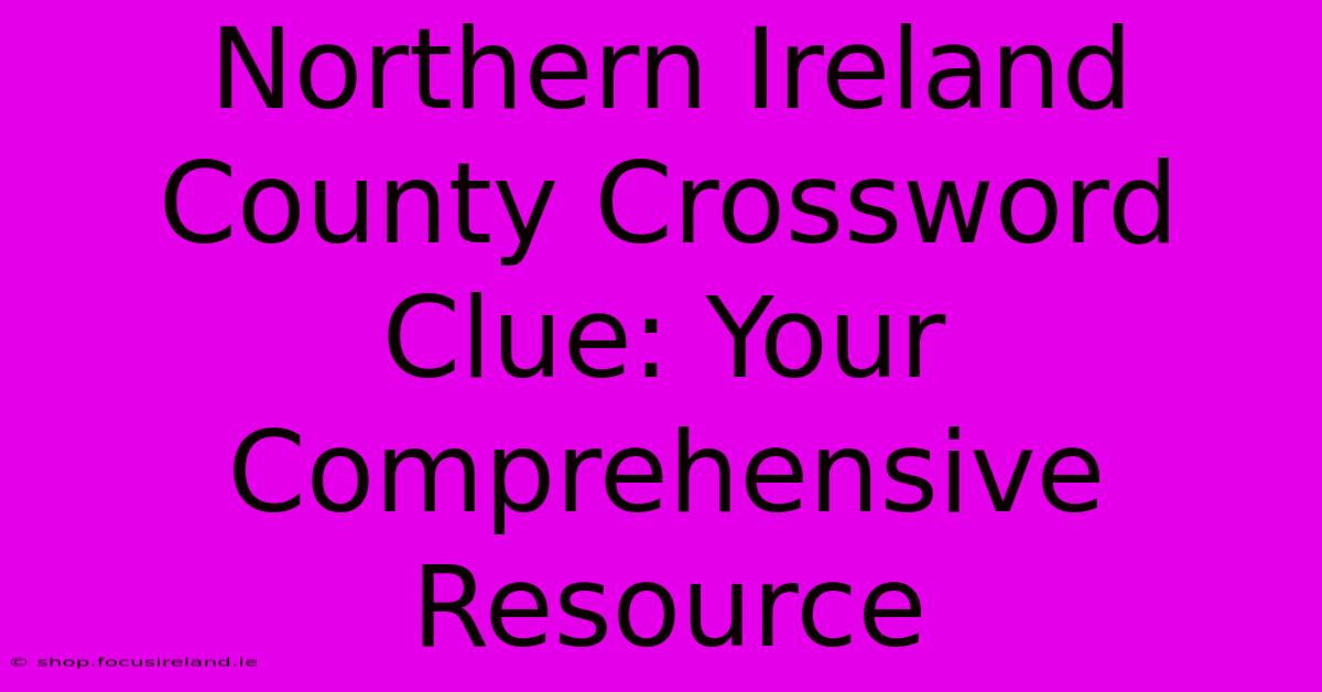 Northern Ireland County Crossword Clue: Your Comprehensive Resource