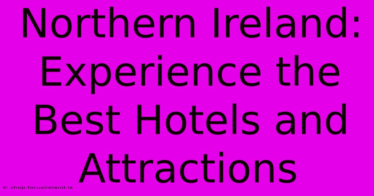 Northern Ireland: Experience The Best Hotels And Attractions