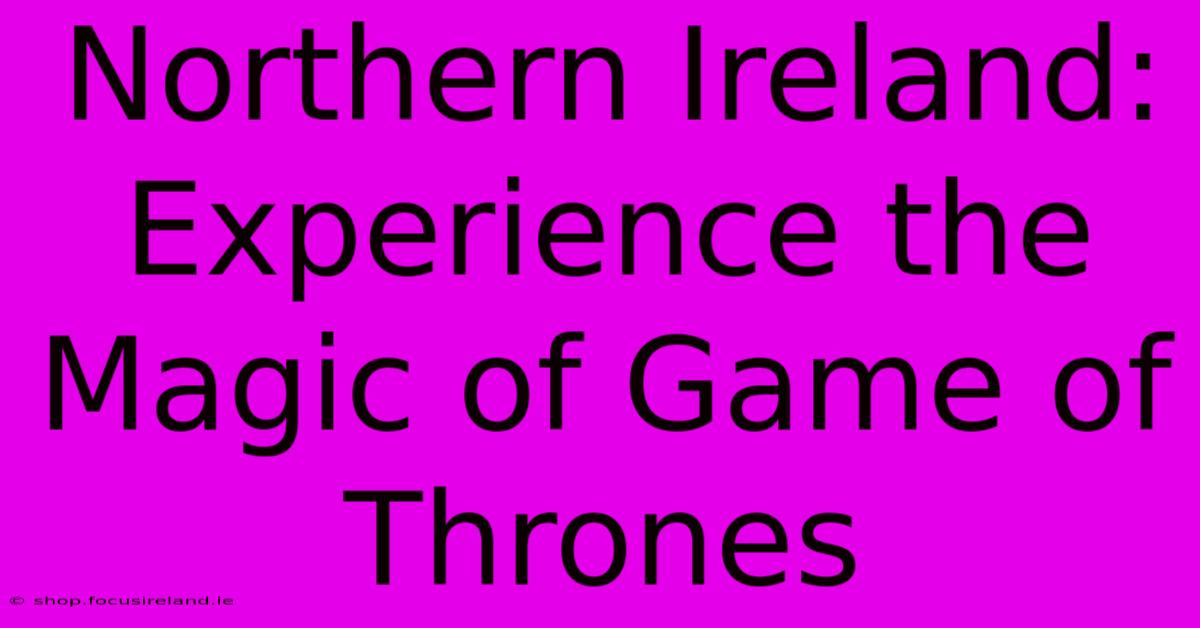 Northern Ireland: Experience The Magic Of Game Of Thrones